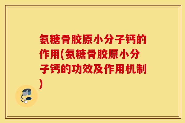 氨糖骨胶原小分子钙的作用(氨糖骨胶原小分子钙的功效及作用机制)