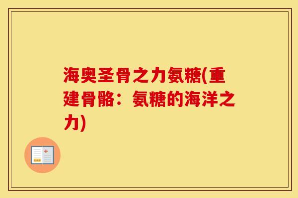 海奥圣骨之力氨糖(重建骨骼:氨糖的海洋之力) 海奥圣骨之力氨糖(重建骨骼:氨糖的海洋之力)