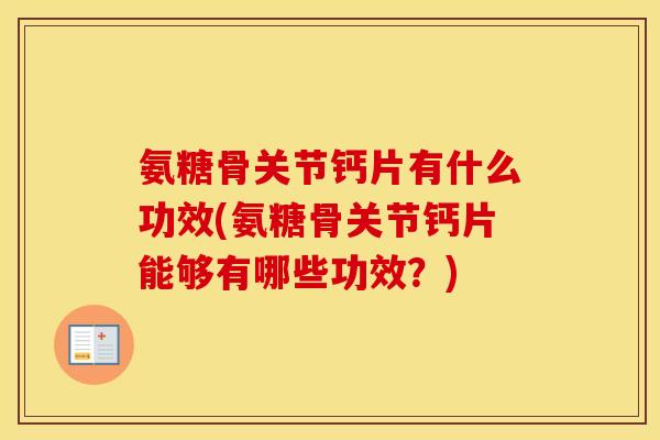 氨糖骨关节钙片有什么功效(氨糖骨关节钙片能够有哪些功效？)