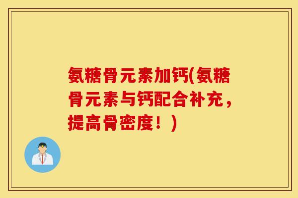 氨糖骨元素加钙(氨糖骨元素与钙配合补充，提高骨密度！)