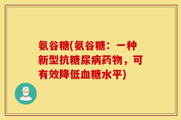 氨谷糖(氨谷糖：一种新型抗，可有效降低水平)