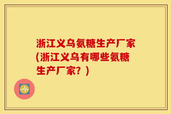 浙江义乌氨糖生产厂家(浙江义乌有哪些氨糖生产厂家?) 浙江义乌氨糖生产厂家(浙江义乌有哪些氨糖生产厂家?)