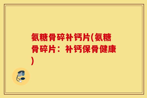 氨糖骨碎补钙片(氨糖骨碎片:补钙保骨健康) 氨糖骨碎补钙片(氨糖骨碎片:补钙保骨健康)