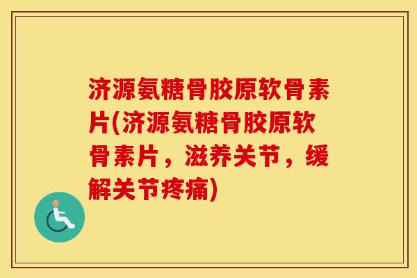 济源氨糖骨胶原软骨素片(济源氨糖骨胶原软骨素片,滋养关节,缓解关节) 济源氨糖骨胶原软骨素片(济源氨糖骨胶原软骨素片,滋养关节,缓解关节)