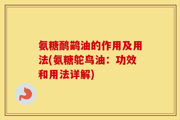 氨糖鸸鹋油的作用及用法(氨糖鸵鸟油:功效和用法详解) 氨糖鸸鹋油的作用及用法(氨糖鸵鸟油:功效和用法详解)