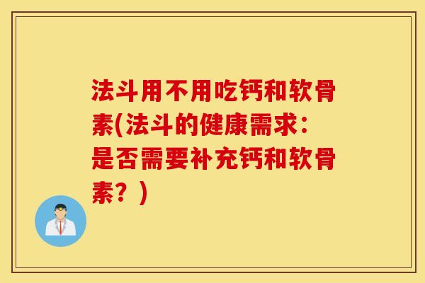 法斗用不用吃钙和软骨素(法斗的健康需求:是否需要补充钙和软骨素?) 法斗用不用吃钙和软骨素(法斗的健康需求:是否需要补充钙和软骨素?)