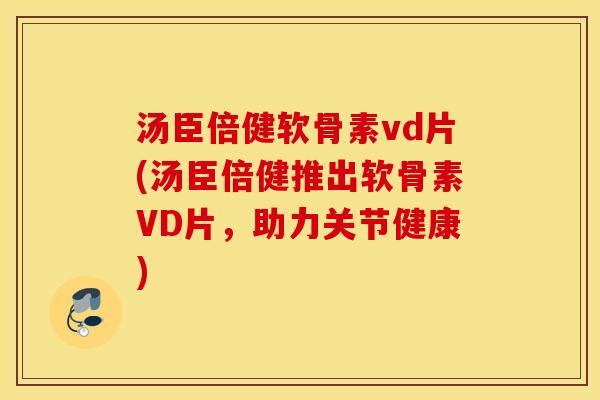 汤臣倍健软骨素vd片(汤臣倍健推出软骨素VD片,助力关节健康) 汤臣倍健软骨素vd片(汤臣倍健推出软骨素VD片,助力关节健康)