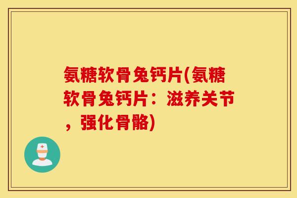 氨糖软骨兔钙片(氨糖软骨兔钙片:滋养关节,强化骨骼) 氨糖软骨兔钙片(氨糖软骨兔钙片:滋养关节,强化骨骼)
