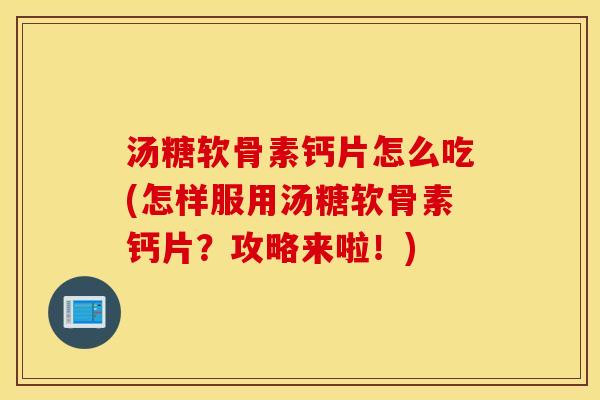 汤糖软骨素钙片怎么吃(怎样服用汤糖软骨素钙片？攻略来啦！)