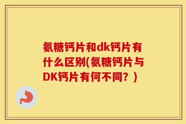 氨糖钙片和dk钙片有什么区别(氨糖钙片与DK钙片有何不同？)