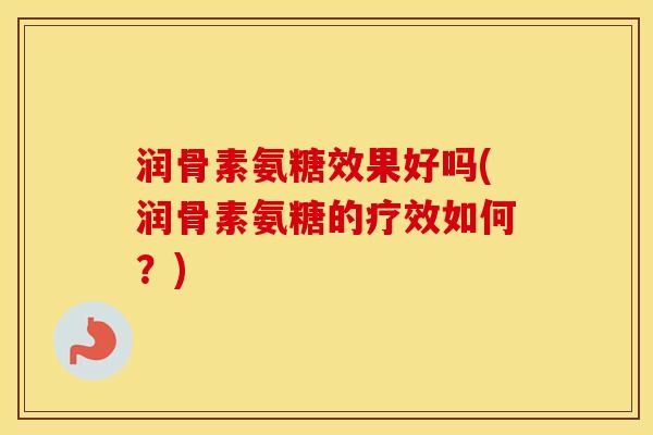 润骨素氨糖效果好吗(润骨素氨糖的疗效如何?) 润骨素氨糖效果好吗(润骨素氨糖的疗效如何?)