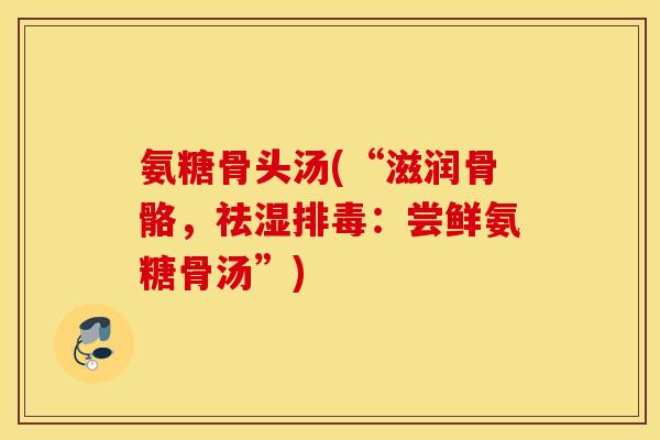 氨糖骨头汤(“滋润骨骼，祛湿：尝鲜氨糖骨汤”)