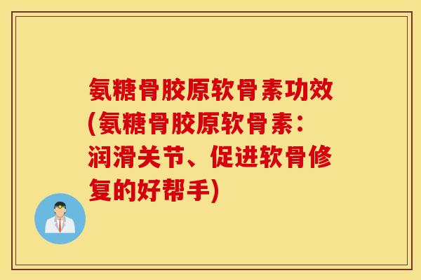 氨糖骨胶原软骨素功效(氨糖骨胶原软骨素:润滑关节、促进软骨修复的好帮手) 氨糖骨胶原软骨素功效(氨糖骨胶原软骨素:润滑关节、促进软骨修复的好帮手)