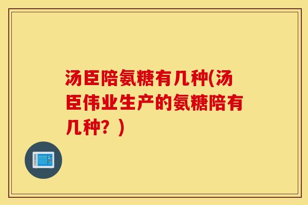 汤臣陪氨糖有几种(汤臣伟业生产的氨糖陪有几种?) 汤臣陪氨糖有几种(汤臣伟业生产的氨糖陪有几种?)