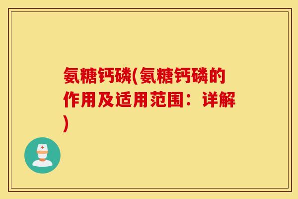 氨糖钙磷(氨糖钙磷的作用及适用范围：详解)