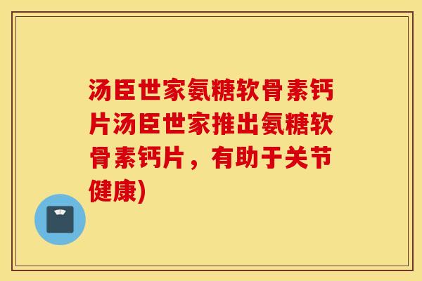 汤臣世家氨糖软骨素钙片汤臣世家推出氨糖软骨素钙片,有助于关节健康) 汤臣世家氨糖软骨素钙片汤臣世家推出氨糖软骨素钙片,有助于关节健康)
