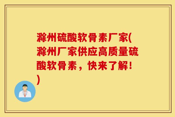 滁州硫酸软骨素厂家(滁州厂家供应高质量硫酸软骨素，快来了解！)
