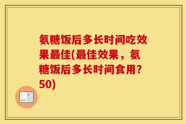 氨糖饭后多长时间吃效果佳(佳效果,氨糖饭后多长时间食用?50) 氨糖饭后多长时间吃效果佳(佳效果,氨糖饭后多长时间食用?50)
