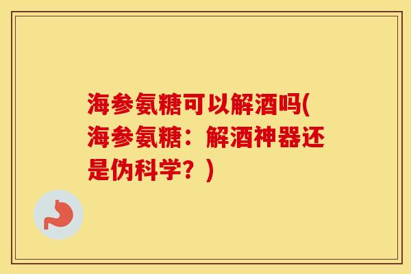 海参氨糖可以解酒吗(海参氨糖:解酒神器还是伪科学?) 海参氨糖可以解酒吗(海参氨糖:解酒神器还是伪科学?)