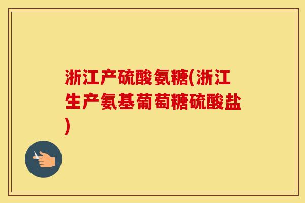浙江产硫酸氨糖(浙江生产氨基葡萄糖硫酸盐) 浙江产硫酸氨糖(浙江生产氨基葡萄糖硫酸盐)