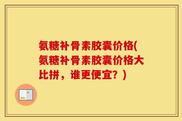 氨糖补骨素胶囊价格(氨糖补骨素胶囊价格大比拼,谁更便宜?) 氨糖补骨素胶囊价格(氨糖补骨素胶囊价格大比拼,谁更便宜?)