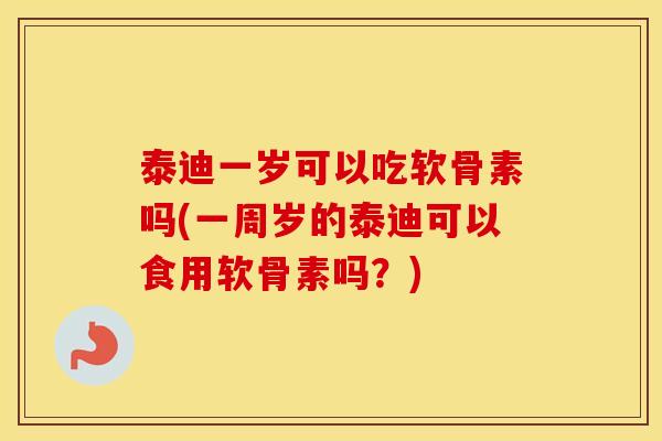 泰迪一岁可以吃软骨素吗(一周岁的泰迪可以食用软骨素吗?) 泰迪一岁可以吃软骨素吗(一周岁的泰迪可以食用软骨素吗?)