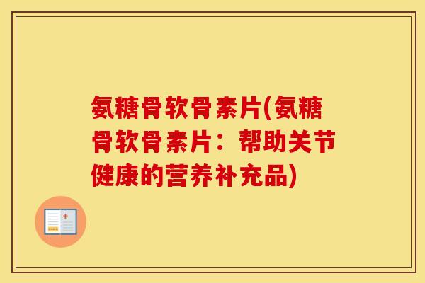 氨糖骨软骨素片(氨糖骨软骨素片:帮助关节健康的营养补充品) 氨糖骨软骨素片(氨糖骨软骨素片:帮助关节健康的营养补充品)