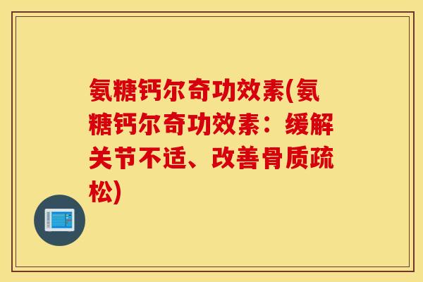 氨糖钙尔奇功效素(氨糖钙尔奇功效素:缓解关节不适、改善) 氨糖钙尔奇功效素(氨糖钙尔奇功效素:缓解关节不适、改善)