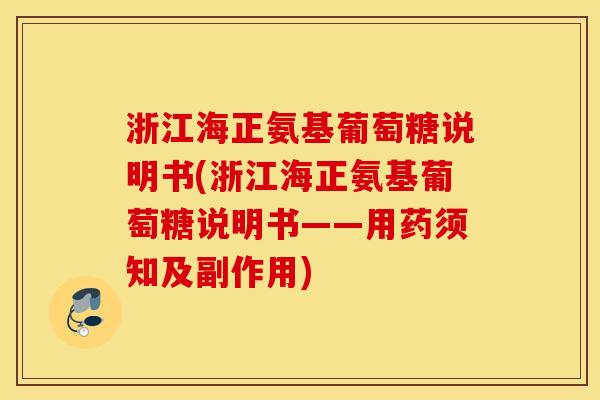 浙江海正氨基葡萄糖说明书(浙江海正氨基葡萄糖说明书——用药须知及副作用) 浙江海正氨基葡萄糖说明书(浙江海正氨基葡萄糖说明书——用药须知及副作用)