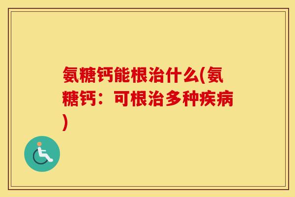 氨糖钙能根什么(氨糖钙:可根多种) 氨糖钙能根什么(氨糖钙:可根多种)