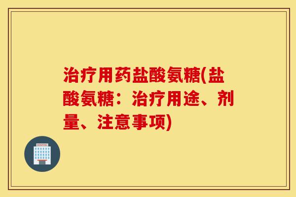 用药盐酸氨糖(盐酸氨糖:用途、剂量、注意事项) 用药盐酸氨糖(盐酸氨糖:用途、剂量、注意事项)