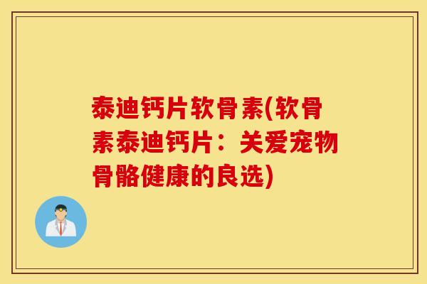 泰迪钙片软骨素(软骨素泰迪钙片：关爱宠物骨骼健康的良选)