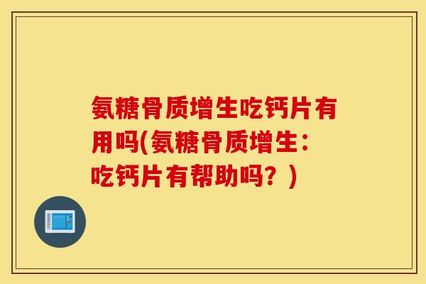 氨糖吃钙片有用吗(氨糖：吃钙片有帮助吗？)