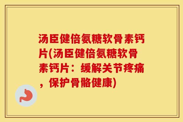 汤臣健倍氨糖软骨素钙片(汤臣健倍氨糖软骨素钙片:缓解关节,保护骨骼健康) 汤臣健倍氨糖软骨素钙片(汤臣健倍氨糖软骨素钙片:缓解关节,保护骨骼健康)