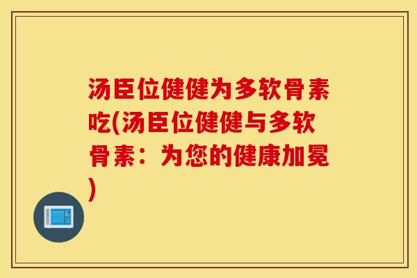 汤臣位健健为多软骨素吃(汤臣位健健与多软骨素：为您的健康加冕)