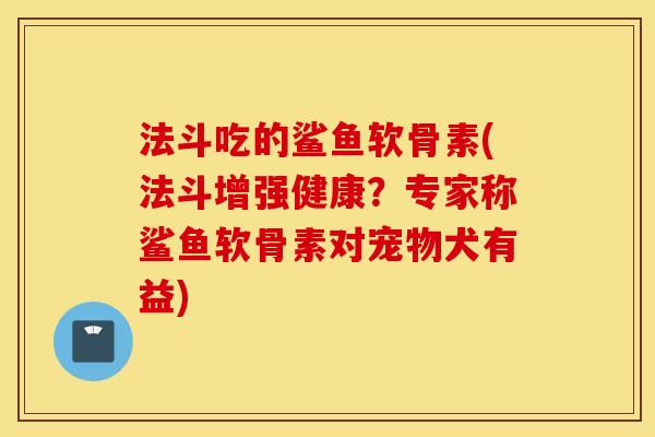 法斗吃的鲨鱼软骨素(法斗增强健康?专家称鲨鱼软骨素对宠物犬有益) 法斗吃的鲨鱼软骨素(法斗增强健康?专家称鲨鱼软骨素对宠物犬有益)
