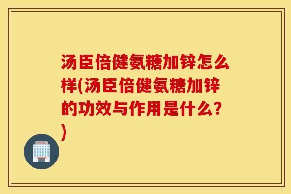 汤臣倍健氨糖加锌怎么样(汤臣倍健氨糖加锌的功效与作用是什么?) 汤臣倍健氨糖加锌怎么样(汤臣倍健氨糖加锌的功效与作用是什么?)