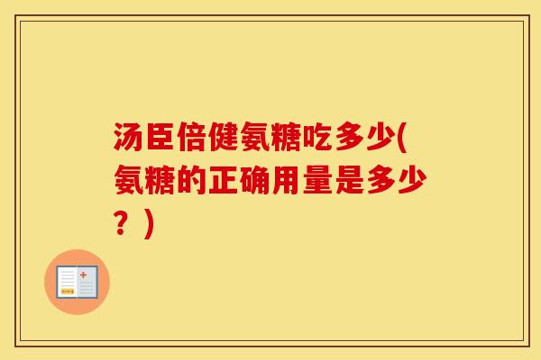 汤臣倍健氨糖吃多少(氨糖的正确用量是多少?) 汤臣倍健氨糖吃多少(氨糖的正确用量是多少?)