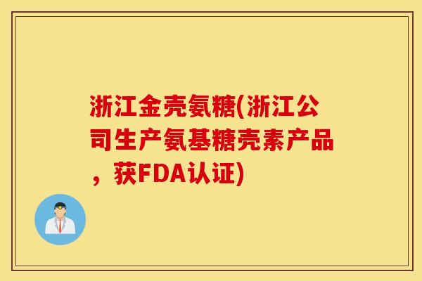 浙江金壳氨糖(浙江公司生产氨基糖壳素产品，获FDA认证)
