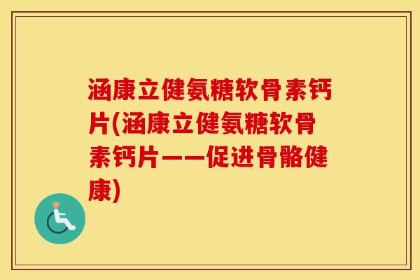 涵康立健氨糖软骨素钙片(涵康立健氨糖软骨素钙片——促进骨骼健康) 涵康立健氨糖软骨素钙片(涵康立健氨糖软骨素钙片——促进骨骼健康)