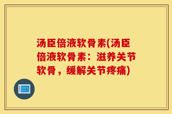 汤臣倍液软骨素(汤臣倍液软骨素：滋养关节软骨，缓解关节)