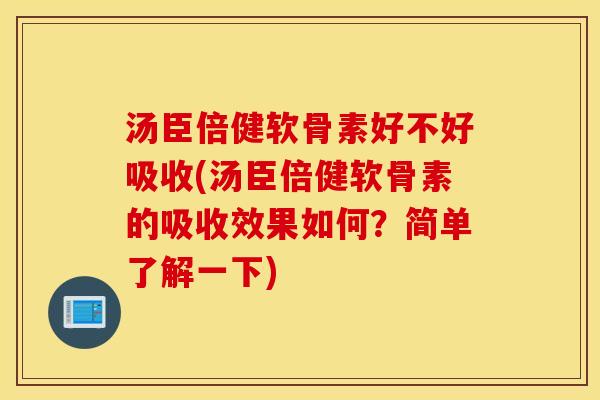 汤臣倍健软骨素好不好吸收(汤臣倍健软骨素的吸收效果如何？简单了解一下)