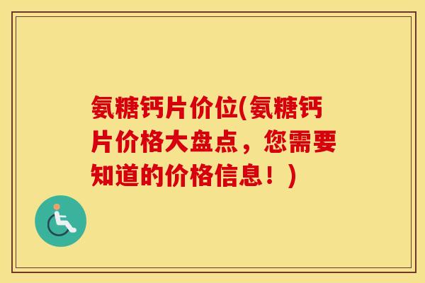 氨糖钙片价位(氨糖钙片价格大盘点,您需要知道的价格信息!) 氨糖钙片价位(氨糖钙片价格大盘点,您需要知道的价格信息!)