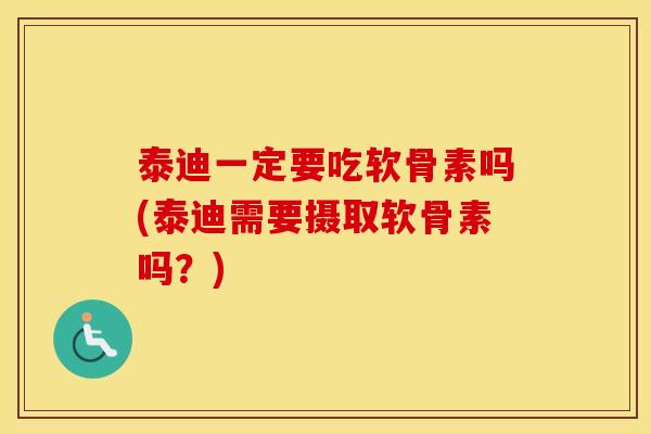泰迪一定要吃软骨素吗(泰迪需要摄取软骨素吗?) 泰迪一定要吃软骨素吗(泰迪需要摄取软骨素吗?)