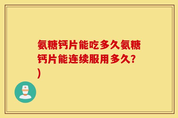 氨糖钙片能吃多久氨糖钙片能连续服用多久?) 氨糖钙片能吃多久氨糖钙片能连续服用多久?)