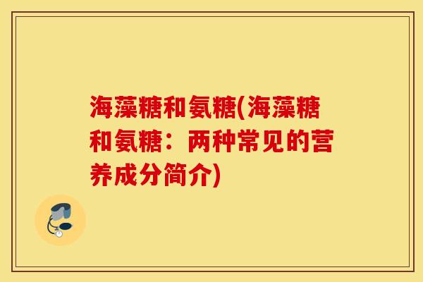 海藻糖和氨糖(海藻糖和氨糖：两种常见的营养成分简介)
