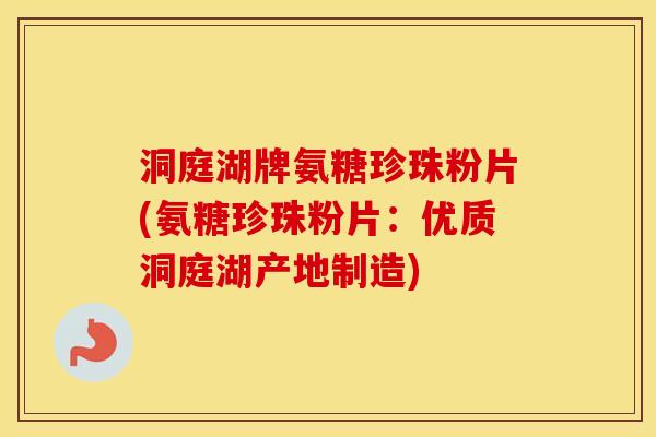 洞庭湖牌氨糖珍珠粉片(氨糖珍珠粉片:优质洞庭湖产地制造) 洞庭湖牌氨糖珍珠粉片(氨糖珍珠粉片:优质洞庭湖产地制造)