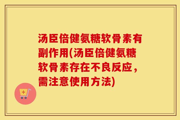 汤臣倍健氨糖软骨素有副作用(汤臣倍健氨糖软骨素存在不良反应,需注意使用方法) 汤臣倍健氨糖软骨素有副作用(汤臣倍健氨糖软骨素存在不良反应,需注意使用方法)