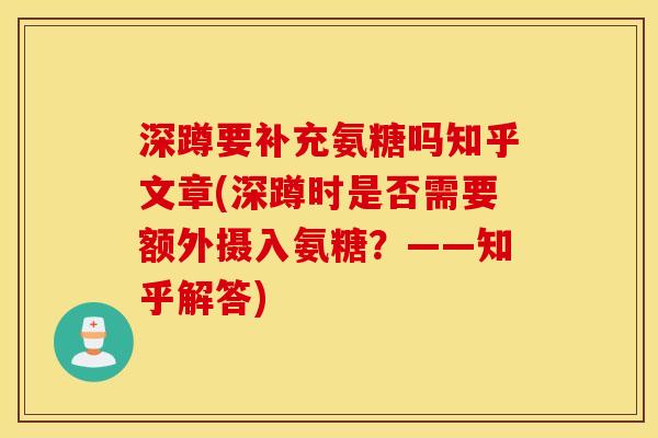 深蹲要补充氨糖吗知乎文章(深蹲时是否需要额外摄入氨糖?——知乎解答) 深蹲要补充氨糖吗知乎文章(深蹲时是否需要额外摄入氨糖?——知乎解答)