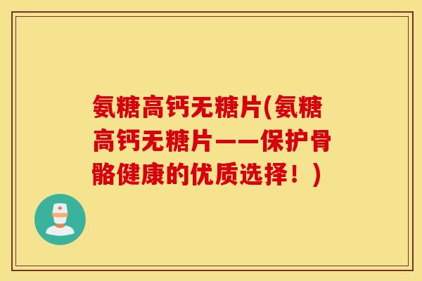 氨糖高钙无糖片(氨糖高钙无糖片——保护骨骼健康的优质选择!) 氨糖高钙无糖片(氨糖高钙无糖片——保护骨骼健康的优质选择!)